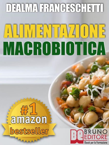 Macrobiotica: L'Alimentazione Macrobiotica. Come Vivere il Cibo in Maniera Naturale e Immediata per un Corpo Forte e in Salute.: Macrobiotica come dieta per la tua alimentazione, ricette, cibo e cucina.