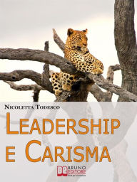 Title: Leadership e Carisma. Come Riconoscere e Sviluppare il Tuo Carisma per Diventare un Leader di Successo. (Ebook Italiano - Anteprima Gratis): Come Riconoscere e Sviluppare il Tuo Carisma per Diventare un Leader di Successo, Author: NICOLETTA TODESCO