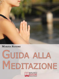 Title: Guida alla Meditazione. Come Diventare Padrone della Tua Mente Purificandola dai Pensieri e dalle Emozioni Negative. (Ebook Italiano - Anteprima Gratis): Come Diventare Padrone della Tua Mente Purificandola dai Pensieri e dalle Emozioni Negative, Author: MARZIA SANDRI