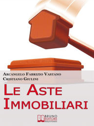 Title: Le Aste Immobiliari. Come Acquistare la Casa dei Tuoi Sogni o Guadagnare in Immobili Partecipando con Successo alle Aste Immobiliari. (Ebook Italiano - Anteprima Gratis): Come Acquistare la Casa dei Tuoi Sogni o Guadagnare in Immobili Partecipando con Suc, Author: ARCANGELO FABRIZIO VASTANO & CRISTIANO GIULINI