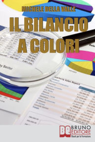 Title: Il Bilancio a Colori. Come Rendere il Bilancio d'Esercizio Comprensibile e Facile da Consultare con l'Uso dei Colori. (Ebook Italiano -Anteprima Gratis): Come Rendere il Bilancio d'Esercizio Comprensibile e Facile da Consultare con l'Uso dei Colori, Author: Michele Della Valle