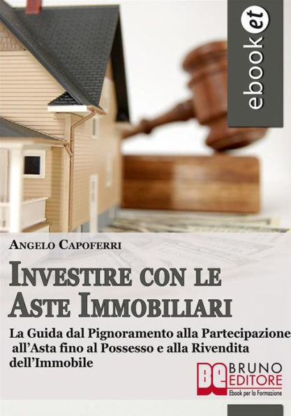 Investire con le Aste Immobiliari. La Guida dal Pignoramento alla Partecipazione all'Asta fino al Possesso e alla Rivendita dell'Immobile. (Ebook Italiano - Anteprima Gratis): La Guida dal Pignoramento alla Partecipazione all'Asta fino al Possesso e alla