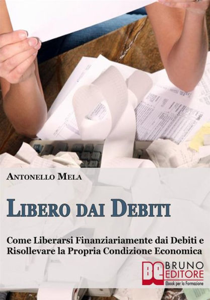 Libero dai Debiti. Come Liberarsi Finanziariamente dai Debiti e Risollevare la Propria Condizione Economica. (Ebook Italiano - Anteprima Gratis): Come Liberarsi Finanziariamente dai Debiti e Risollevare la Propria Condizione Economica