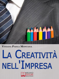 Title: La Creatività nell'Impresa. Come Trovare Soluzioni Creative ai Problemi Aziendali per Far Crescere lo Sviluppo Economico. (Ebook Italiano - Anteprima Gratis): Come Trovare Soluzioni Creative ai Problemi Aziendali per Far Crescere lo Sviluppo Economico, Author: Vitiana Paola Montana