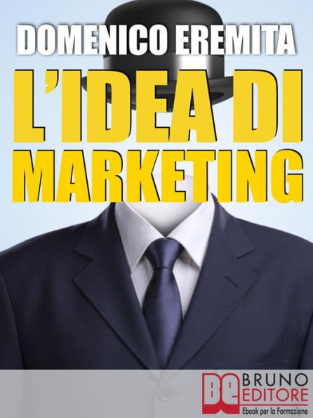 L'IDEA DI MARKETING. Sviluppare un Progetto di Marketing Autorevole, Innovativo e Vincente con il Metodo Eidòs Marketing: Sviluppare un Progetto di Marketing Autorevole, Innovativo e Vincente con il Metodo Eidòs Marketing