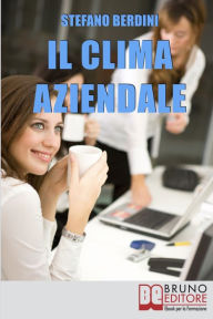 Title: Il Clima Aziendale. Come Rendere il Posto di Lavoro un Ambiente Piacevole per Lavorare e Ottimizzare le Prestazioni. (Ebook Italiano - Anteprima Gratis): Come Rendere il Posto di Lavoro un Ambiente Piacevole per Lavorare e Ottimizzare le Prestazioni, Author: Stefano Berdini