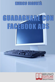 Title: Guadagnare con Facebook ADS. Come Portare Traffico Mirato e Generare Rendite con le Inserzioni Pubblicitarie su Facebook. (Ebook Italiano - Anteprima Gratis): Come Portare Traffico Mirato e Generare Rendite con le Inserzioni Pubblicitarie su Facebook, Author: ENRICO SIGURTA