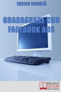 Guadagnare con Facebook ADS. Come Portare Traffico Mirato e Generare Rendite con le Inserzioni Pubblicitarie su Facebook. (Ebook Italiano - Anteprima Gratis): Come Portare Traffico Mirato e Generare Rendite con le Inserzioni Pubblicitarie su Facebook