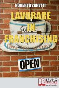 Title: Lavorare in Franchising. Impara a Valutare Proposte e Contratti per Avviare e Gestire il Tuo Franchising in Sicurezza. (Ebook Italiano - Anteprima Gratis): Impara a Valutare Proposte e Contratti per Avviare e Gestire il Tuo Franchising in Sicurezza, Author: Roberto Zaretti