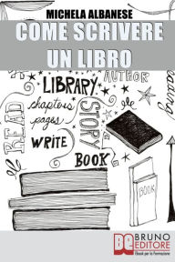 Title: Come Scrivere un Libro. Tecniche Narrative e Strategie Stilistiche per Ideare, Scrivere e Pubblicare la Tua Opera. (Ebook Italiano- Anteprima Gratis): Tecniche Narrative e Strategie Stilistiche per Ideare, Scrivere e Pubblicare la Tua Opera, Author: Michela Albanese