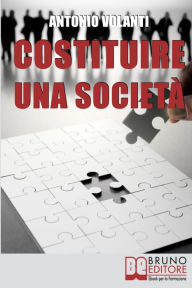 Title: Costituire Una Società. Come Aprire una Società Operando le Scelte più Convenienti e Minimizzando i Rischi (Ebook italiano - Anteprima Gratis): Come Aprire una Società Operando le Scelte più Convenienti e Minimizzando i Rischi, Author: ANTONIO VOLANTI