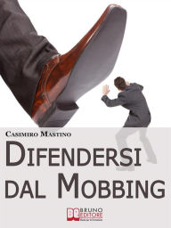 Title: Difendersi dal Mobbing. Corso Pratico per le Vittime di Persecuzioni e Vessazioni sul Posto di Lavoro: Corso Pratico per le Vittime di Persecuzioni e Vessazioni sul Posto di Lavoro, Author: CASIMIRO MASTINO