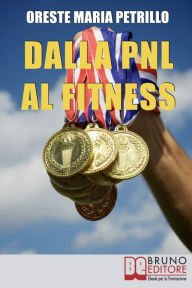 Title: Dalla PNL al Fitness. Come Raggiungere l'Eccellenza nello Sport e nella Vita grazie all'Aiuto della PNL (Ebook italiano - Anteprima Gratis): Come Raggiungere l'Eccellenza nello Sport e nella Vita grazie all'Aiuto della PNL, Author: ORESTE MARIA PETRILLO