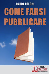 Title: Come Farsi Pubblicare. Dai Libri alle Fiction: come Presentare e Rendere Appetibile il Tuo Progetto (Ebook Italiano - Anteprima Gratis): Dai Libri alle Fiction: come Presentare e Rendere Appetibile il Tuo Progetto, Author: DARIO FOLCHI