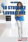 Lo Studente Lavoratore. Come Conciliare Studio e Lavoro Senza Stress e con Ottimi Risultati. (Ebook Italiano - Anteprima Gratis): Come Conciliare Studio e Lavoro Senza Stress e con Ottimi Risultati