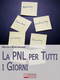 Title: La PNL per Tutti i Giorni. Come Affrontare le Sfide Quotidiane Grazie alla PNL e al Suo Modello Comportamentale DOC. (Ebook Italiano - Anteprima Gratis): Come Affrontare le Sfide Quotidiane Grazie alla PNL e al Suo Modello Comportamentale DOC, Author: NICOLA PERCHIAZZI