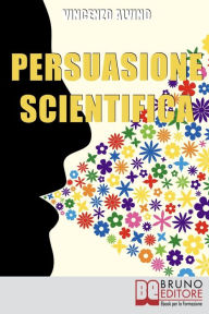 Title: Persuasione Scientifica. Come Saper Convincere, Influenzare e Affascinare gli Altri Grazie all'Uso del Linguaggio Persuasivo. (Ebook Italiano - Anteprima Gratis): Come Saper Convincere, Influenzare e Affascinare gli Altri Grazie all'Uso del Linguaggio Per, Author: VINCENZO ALVINO