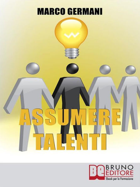 Assumere Talenti: Come Identificare e Attrarre i Candidati Ideali per Ottenere Risultati Straordinari nel Miglioramento Aziendale