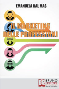 Title: Il Marketing delle Professioni. Utilizzare il Marketing Tradizionale per Promuovere Te Stesso e i Tuoi Servizi Professionali. (Ebook Italiano - Anteprima Gratis): Utilizzare il Marketing Tradizionale per Promuovere Te Stesso e i Tuoi Servizi Professionali, Author: EMANUELA DAL MAS