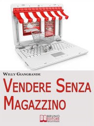 Title: Vendere Senza Magazzino. Come Creare un'Impresa in Dropshipping e Diventare un Vero Imprenditore Senza Investimenti. (Ebook Italiano - Anteprima Gratis): Come Creare un'Impresa in Dropshipping e Diventare un Vero Imprenditore Senza Investimenti, Author: WILLY GIANGRANDE