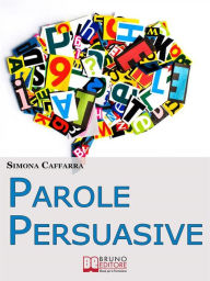 Title: Parole Persuasive. Come Gestire Parole e Frasi per Comunicare in Maniera Incisiva ed Efficace. (Ebook Italiano - Anteprima Gratis): Come Gestire Parole e Frasi per Comunicare in Maniera Incisiva ed Efficace, Author: SIMONA CAFFARRA