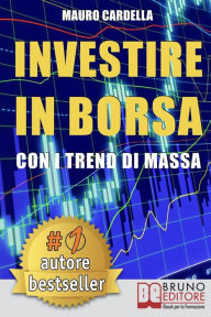 Title: Investire in Borsa con i Trend di Massa: Come Anticipare le Tendenze di Mercato Studiando la Psicologia delle Folle, Author: MAURO CARDELLA