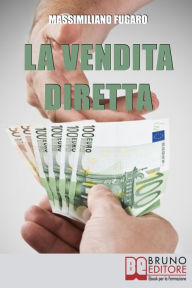 Title: La Vendita Diretta. Come Sviluppare un Sistema Efficace di Vendita Diretta per Massimizzare il Fatturato. (Ebook Italiano - Anteprima Gratis): Come Sviluppare un Sistema Efficace di Vendita Diretta per Massimizzare il Fatturato, Author: MASSIMILIANO FUGARO