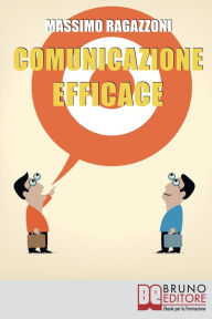 Title: Comunicazione Efficace. Come Modellare il Tuo Linguaggio e Padroneggiare la Tua Comunicazione per Migliorare i Rapporti tra Te e gli Altri. (Ebook Italiano - Anteprima Gratis): Come Modellare il Tuo Linguaggio e Padroneggiare la Tua Comunicazione per Migl, Author: MASSIMO RAGAZZONI