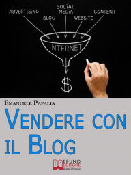 Title: Vendere con il Blog. Trucchi e Strategie per Aumentare le Vendite dei Tuoi Prodotti e Servizi Attraverso il Blog. (Ebook Italiano - Anteprima Gratis): Trucchi e Strategie per Aumentare le Vendite dei Tuoi Prodotti e Servizi Attraverso il Blog, Author: Emanuele Papalia