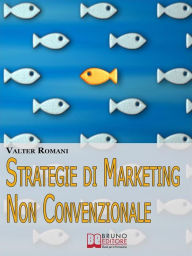 Title: Strategie di Marketing non Convenzionale. Come Imprimere in Maniera Indelebile nella Mente dei Tuoi Clienti il Tuo Brand e i Tuoi Prodotti. (Ebook Italiano - Anteprima Gratis): Come Imprimere in Maniera Indelebile nella Mente dei Tuoi Clienti il Tuo Brand, Author: Valter Romani