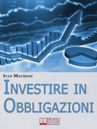 Title: Investire in Obbligazioni. Dal Calcolo dei Rischi alle Tecniche di Investimento per Guadagnare sul Mercato Obbligazionario. (Ebook Italiano - Anteprima Gratis): Dal Calcolo dei Rischi alle Tecniche di Investimento per Guadagnare sul Mercato Obbligazionari, Author: IVAN MAURIZZI