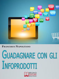 Title: Guadagnare con gli Infoprodotti. Avviare un'Attività di Vendita Online dalla Creazione del Prodotto alla Distribuzione Digitale. (Ebook Italiano - Anteprima Gratis): Avviare un'attività di Vendita Online dalla Creazione del Prodotto alla Distribuzione Dig, Author: FRANCESCO NAPOLITANO