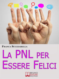 Title: La PNL per Essere Felici. Come Ritrovare la Serenità, la Motivazione e l'Entusiasmo che Meriti Adesso. (Ebook Italiano - Anteprima Gratis): Come Ritrovare la Serenità, la Motivazione e l'Entusiasmo che Meriti Adesso, Author: FRANCA SCUZZARELLA