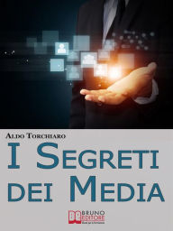 Title: I Segreti dei Media. Come Comunicare Intelligentemente con i Mass Media e Influenzare l'Opinione Pubblica Padroneggiando i Meccanismi dell'Agenda Media. (Ebook Italiano - Anteprima Gratis): Come Comunicare Intelligentemente con i Mass Media e Influenzare, Author: Aldo Torchiaro