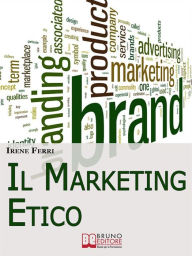 Title: Il Marketing Etico. Come Sviluppare Relazioni di Fiducia e Realizzare il Successo Finanziario e Personale. (Ebook Italiano - Anteprima Gratis): Come Sviluppare Relazioni di Fiducia e Realizzare il Successo Finanziario e Personale, Author: IRENE FERRI