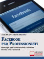 FACEBOOK PER PROFESSIONISTI. Strategie per Promuoversi e Trovare Clienti su Facebook.: Strategie per Promuoversi e Trovare Clienti su Facebook