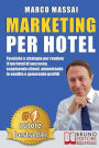 Marketing Per Hotel: Tecniche e strategie per rendere il tuo hotel di successo, acquisendo clienti, aumentando le vendite e generando profitti