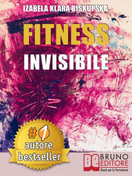 Title: Fitness Invisibile: Manuale Pratico Per Trasformare La Tua Vita A Livello Fisico, Mentale e Spirituale In 7 Passi, Author: IZABELA KLARA BISKUPSKA