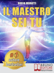 Title: Il Maestro Sei Tu: Come Vivere una Vita Felice, Vincente e Autentica Scoprendo Chi Sei Veramente Oltre la PNL e gli Inganni della Mente, Author: GIULIA MORATTI