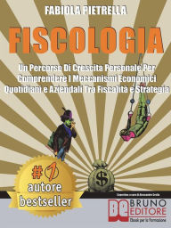 Title: Fiscologia: Un Percorso Di Crescita Personale Per Comprendere I Meccanismi Economici Quotidiani e Aziendali Tra Fiscalità e Strategia, Author: Fabiola Pietrella