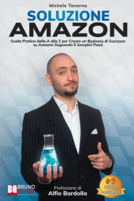 Title: Soluzione Amazon: Guida Pratica Dalla A Alla Z Per Creare Un Business Di Successo Su Amazon Seguendo 5 Semplici Passi, Author: Michele Taverna