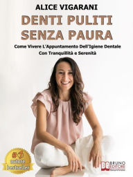 Title: Denti Puliti Senza Paura: Come Vivere L'Appuntamento Dell'Igiene Dentale Con Tranquillità e Serenità, Author: Alice Vigarani