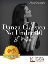 Title: Danza Classica No Under 40 - El Método: Cómo emprender un camino emocional de danza clásica para mujeres mayores de 40 años, Author: ALINA QUINTANA