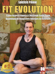 Title: Fit Evolution: Come Usare Il Fitness A 360 Gradi Come Fonte Quotidiana Di Benessere Interiore Ed Esteriore, Author: Saverio Pirani
