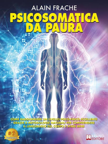 Psicosomatica Da Paura: Come Raggiungere Un Livello Psico-Fisico Eccellente Grazie A Metodologie Naturali Per Comprendere Il Linguaggio Del Corpo E Stare Bene