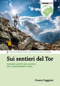 Title: Sui sentieri del Tor: Viaggio lento nei luoghi del leggendario trail, Author: Franco Faggiani