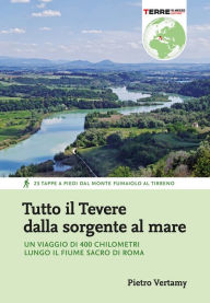 Title: Tutto il Tevere dalla sorgente al mare: Un viaggio di 400 chilometri lungo il fiume sacro di Roma, Author: Pietro Vertamy
