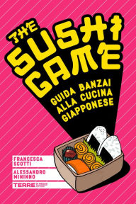 Title: The Sushi Game: Guida banzai alla cucina giapponese, Author: Francesca Scotti