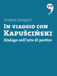 Title: In viaggio con Kapuscinski. Dialogo sull'arte di partire, Author: Andrea Semplici