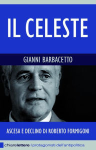 Title: Il Celeste: Ascesa e declino di Roberto Formigoni, Author: Gianni Barbacetto